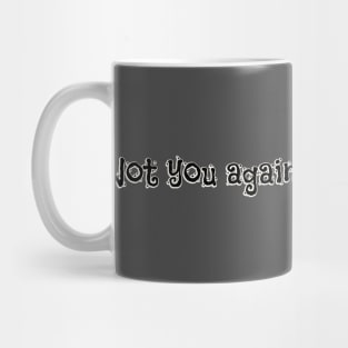 Not you again... Mug